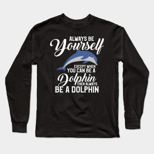 Always Be Yourself Except If You Can Be A Dolphin Long Sleeve T-Shirt